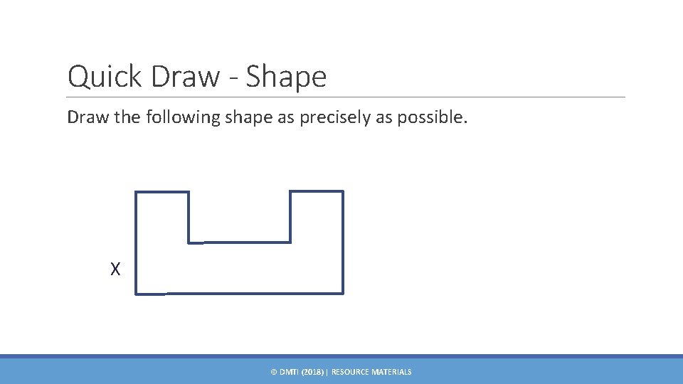 Quick Draw - Shape Draw the following shape as precisely as possible. X ©