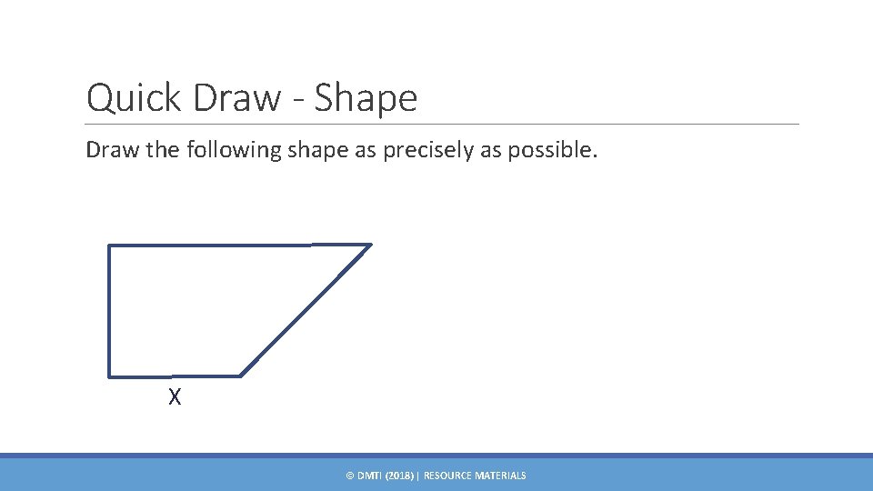 Quick Draw - Shape Draw the following shape as precisely as possible. X ©
