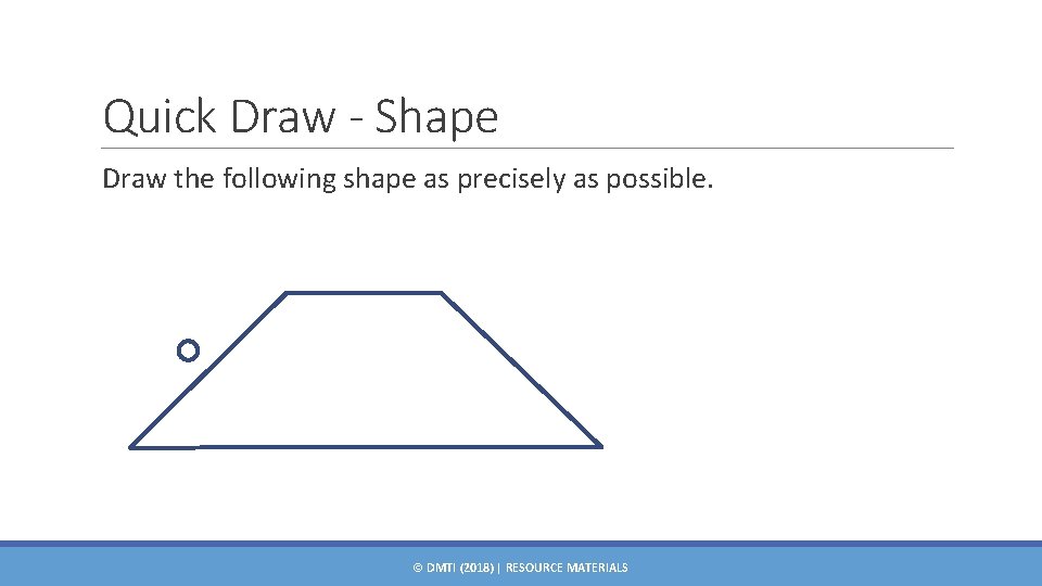 Quick Draw - Shape Draw the following shape as precisely as possible. © DMTI