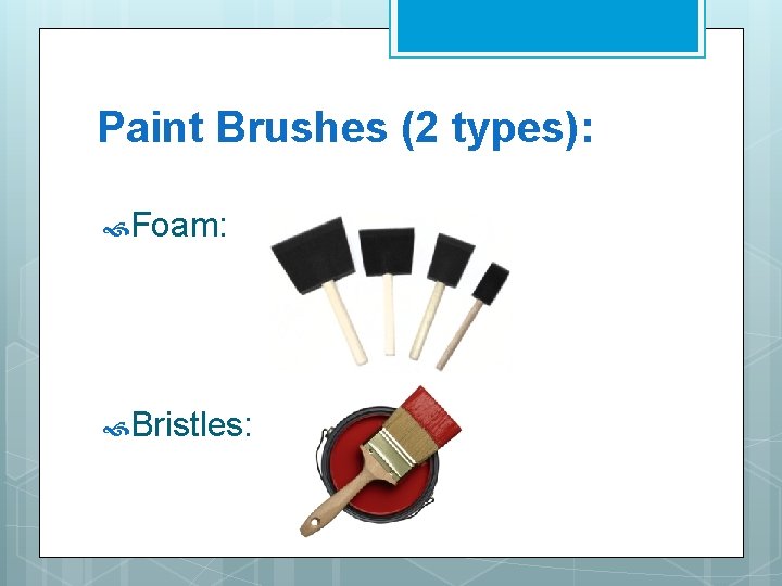 Paint Brushes (2 types): Foam: Bristles: 