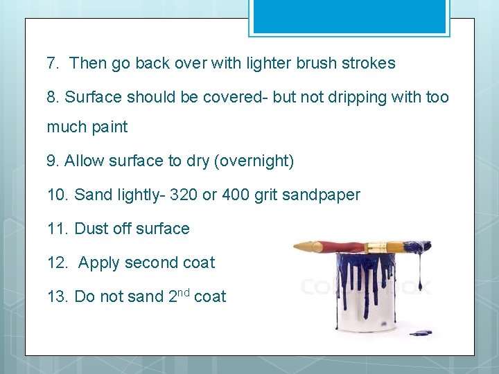 7. Then go back over with lighter brush strokes 8. Surface should be covered-