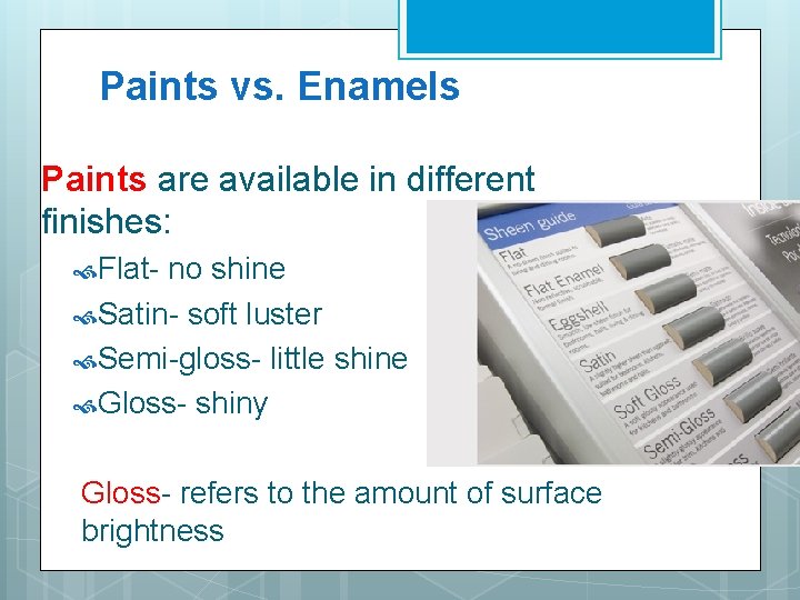 Paints vs. Enamels Paints are available in different finishes: Flat- no shine Satin- soft