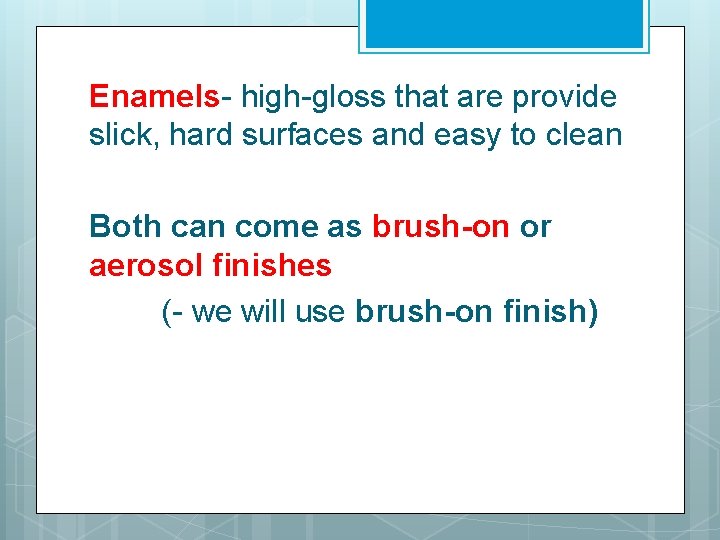 Enamels- high-gloss that are provide slick, hard surfaces and easy to clean Both can