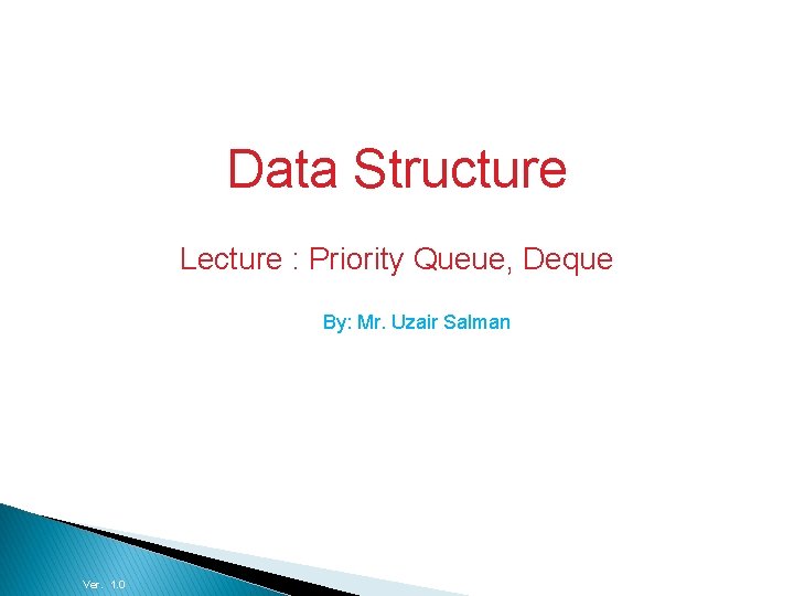 Data Structures and Algorithms Data Structure Lecture : Priority Queue, Deque By: Mr. Uzair
