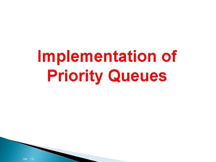 Data Structures and Algorithms Implementation of Priority Queues Ver. 1. 0 Session 10 