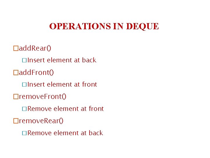 OPERATIONS IN DEQUE �add. Rear() �Insert element at back �add. Front() �Insert element at