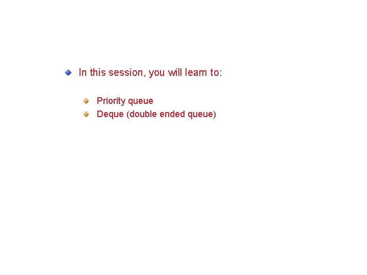Objectives In this session, you will learn to: Priority queue Deque (double ended queue)