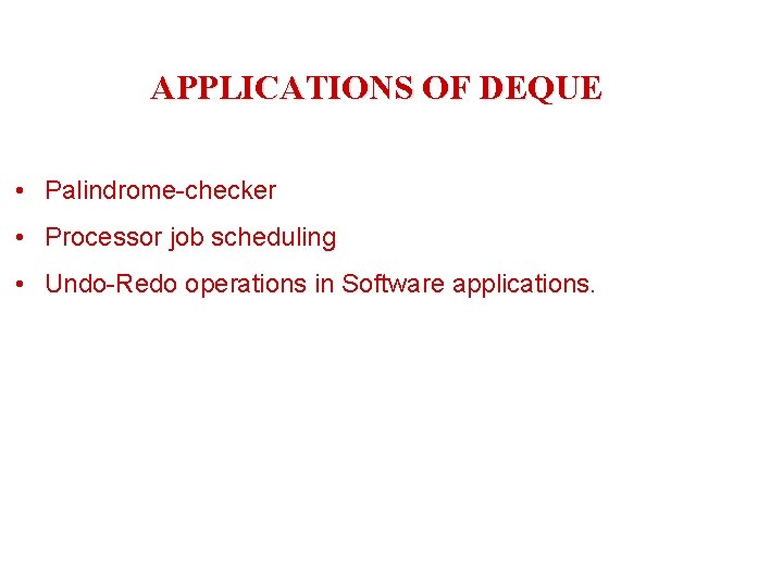 APPLICATIONS OF DEQUE • Palindrome-checker • Processor job scheduling • Undo-Redo operations in Software