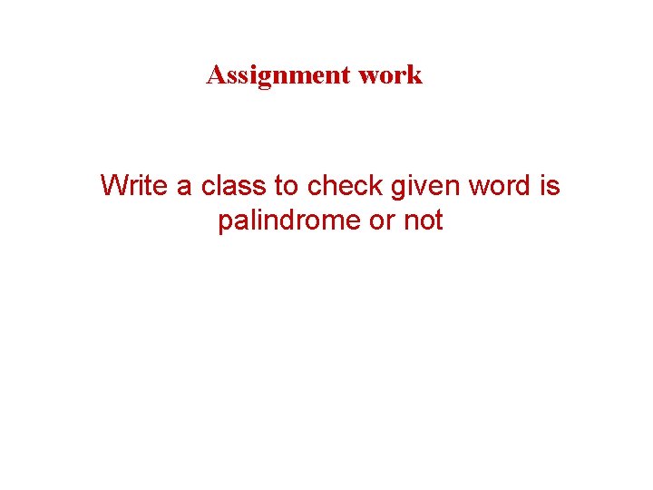 Assignment work Write a class to check given word is palindrome or not 