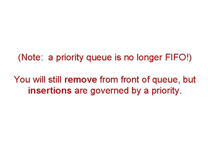(Note: a priority queue is no longer FIFO!) You will still remove from front