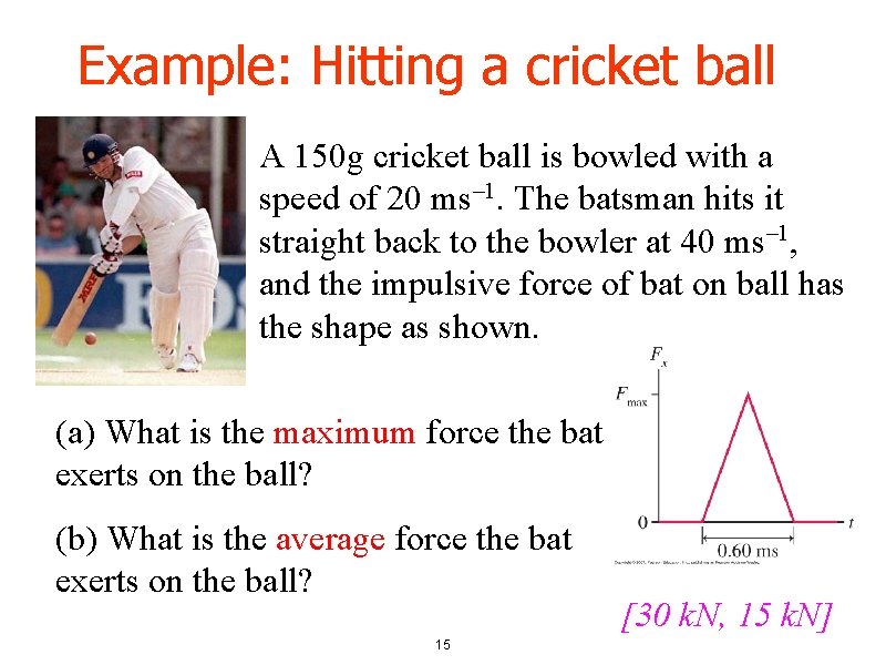 Example: Hitting a cricket ball A 150 g cricket ball is bowled with a