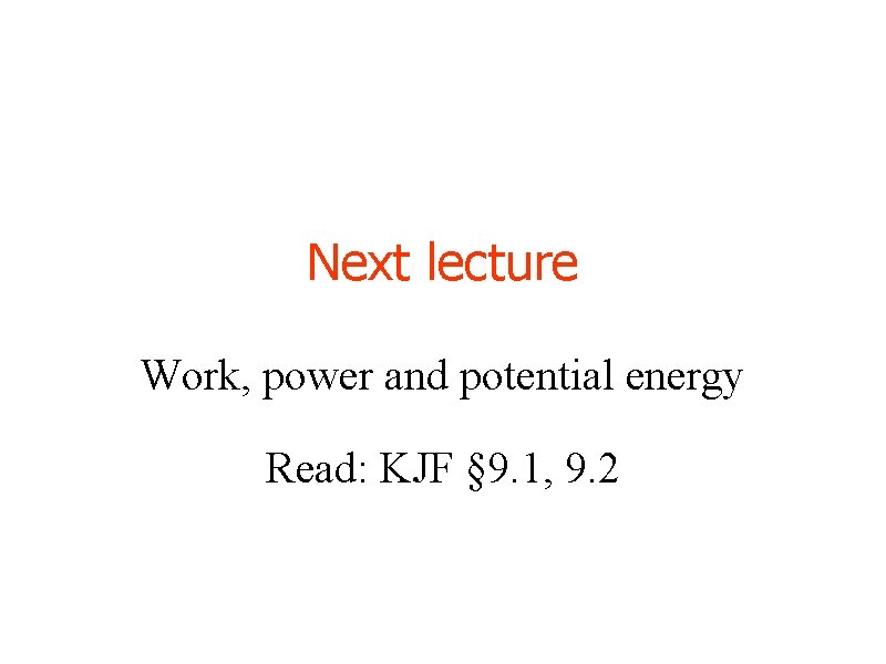 Next lecture Work, power and potential energy Read: KJF § 9. 1, 9. 2