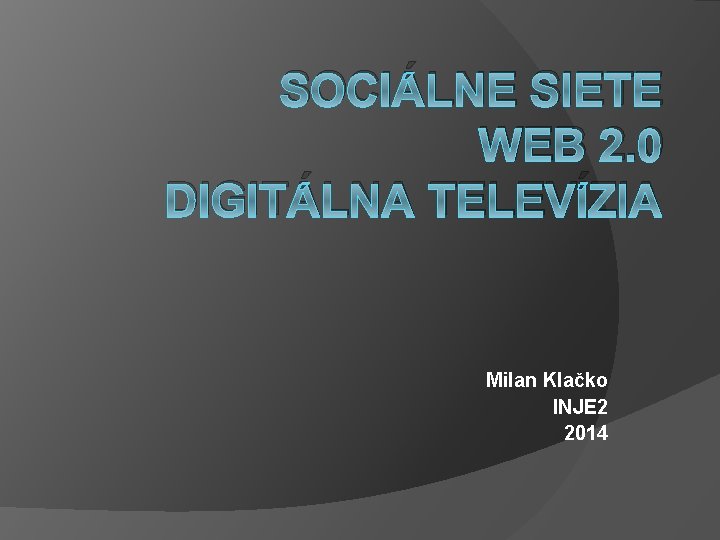 SOCIÁLNE SIETE WEB 2. 0 DIGITÁLNA TELEVÍZIA Milan Klačko INJE 2 2014 