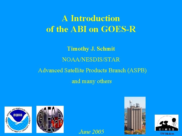 A Introduction of the ABI on GOES-R Timothy J. Schmit NOAA/NESDIS/STAR Advanced Satellite Products