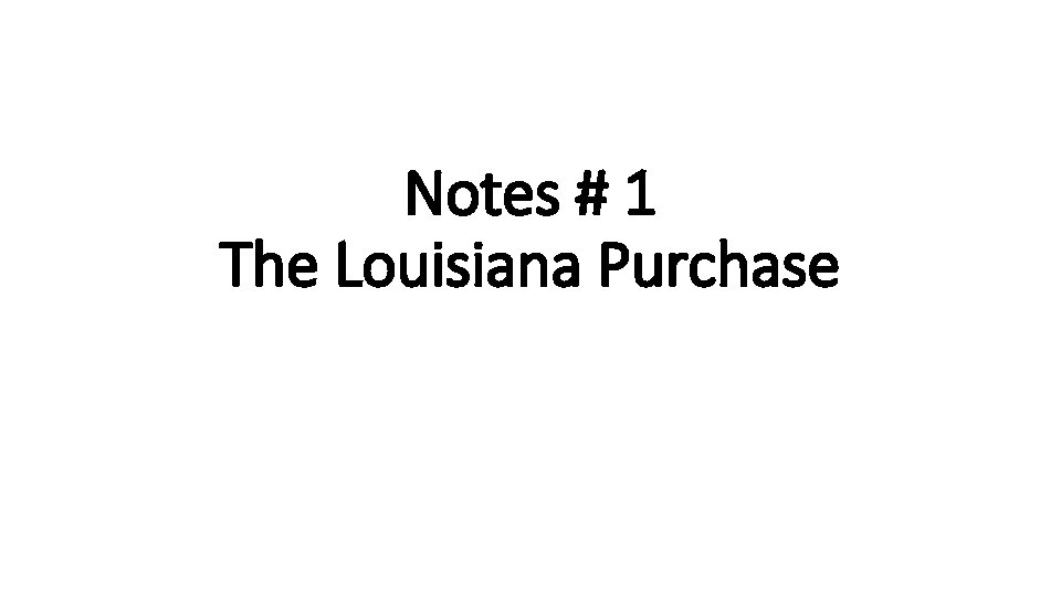 Notes # 1 The Louisiana Purchase 
