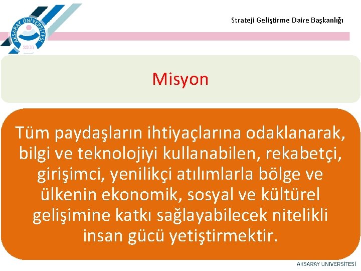  Strateji Geliştirme Daire Başkanlığı Misyon Tüm paydaşların ihtiyaçlarına odaklanarak, bilgi ve teknolojiyi kullanabilen,