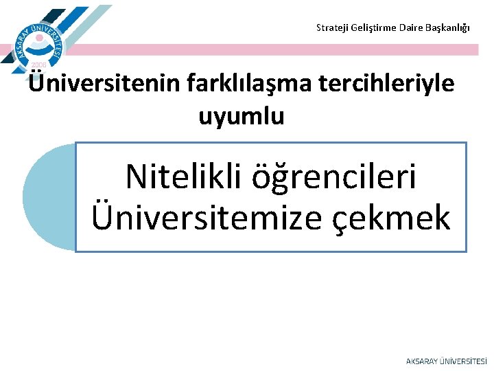 Strateji Geliştirme Daire Başkanlığı Üniversitenin farklılaşma tercihleriyle uyumlu Nitelikli öğrencileri Üniversitemize çekmek Strateji Geliştirme Daire Başkanlığı Üniversitenin farklılaşma tercihleriyle uyumlu Nitelikli öğrencileri Üniversitemize çekmek