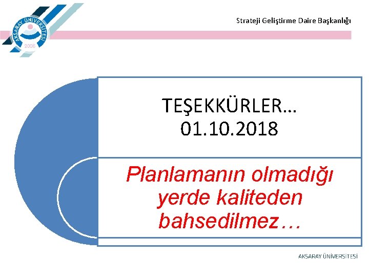  Strateji Geliştirme Daire Başkanlığı TEŞEKKÜRLER… 01. 10. 2018 Planlamanın olmadığı yerde kaliteden bahsedilmez…