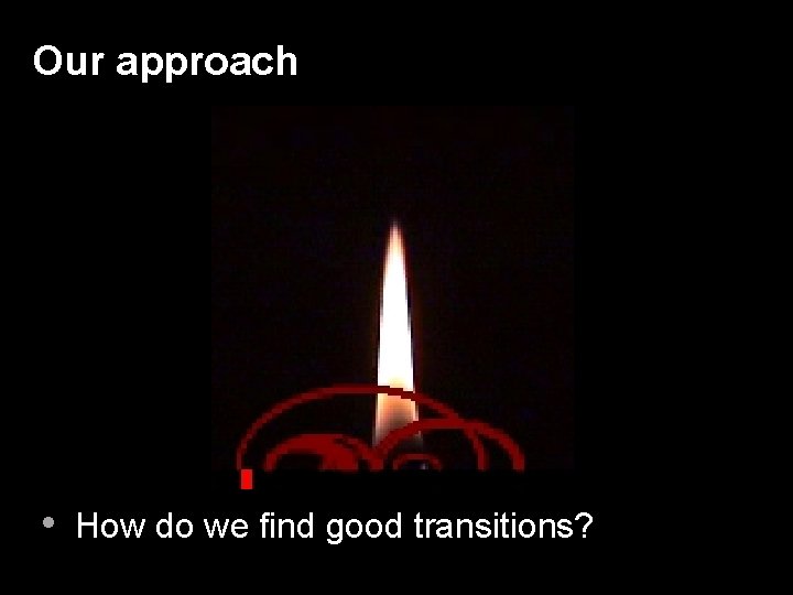 Our approach • How do we find good transitions? 