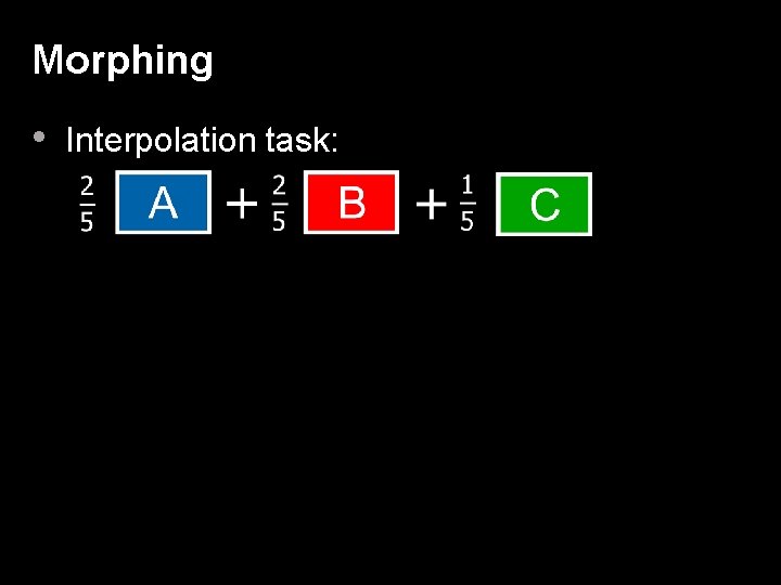 Morphing • Interpolation task: 