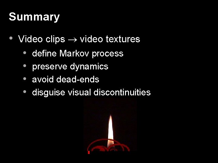 Summary • Video clips video textures • • define Markov process preserve dynamics avoid