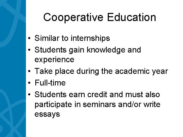 Cooperative Education • Similar to internships • Students gain knowledge and experience • Take