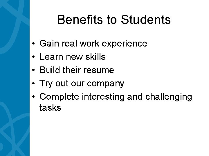 Benefits to Students • • • Gain real work experience Learn new skills Build