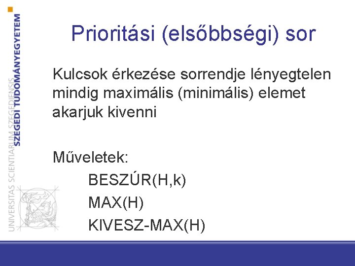 Prioritási (elsőbbségi) sor Kulcsok érkezése sorrendje lényegtelen mindig maximális (minimális) elemet akarjuk kivenni Műveletek: