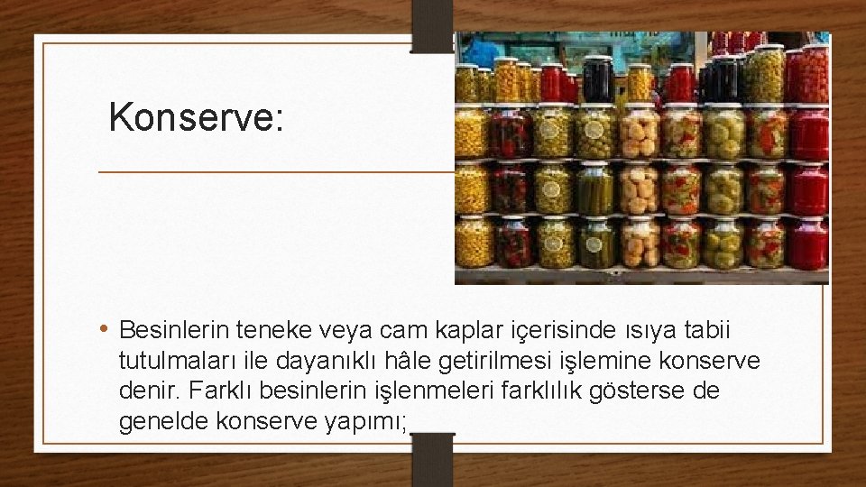 Konserve: • Besinlerin teneke veya cam kaplar içerisinde ısıya tabii tutulmaları ile dayanıklı hâle