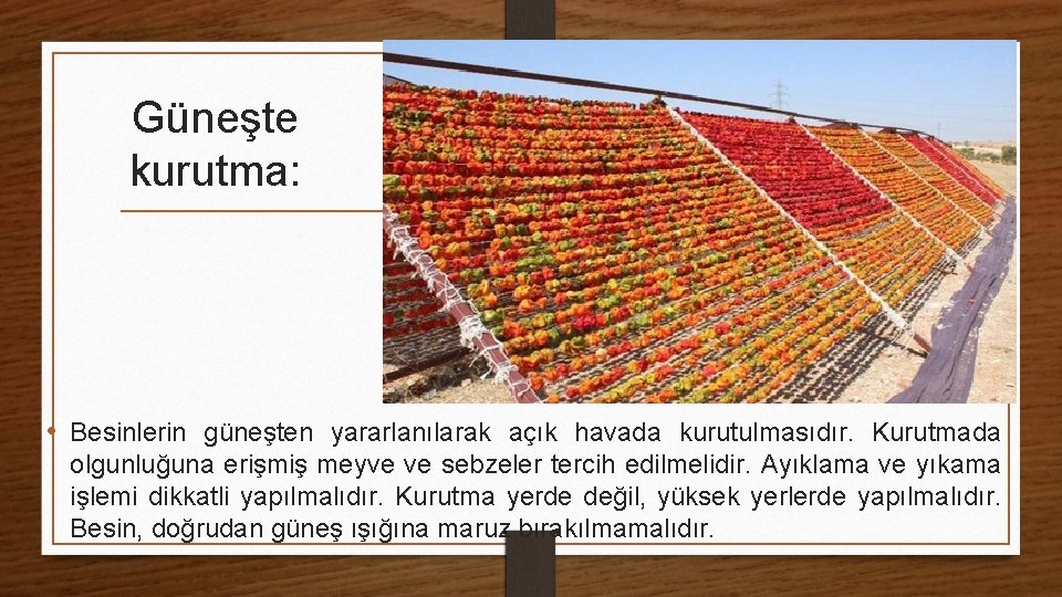 Güneşte kurutma: • Besinlerin güneşten yararlanılarak açık havada kurutulmasıdır. Kurutmada olgunluğuna erişmiş meyve ve