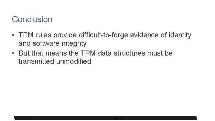 Conclusion • TPM rules provide difficult-to-forge evidence of identity and software integrity • But