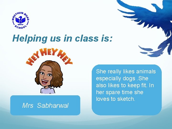 Helping us in class is: Mrs Sabharwal She really likes animals especially dogs. She