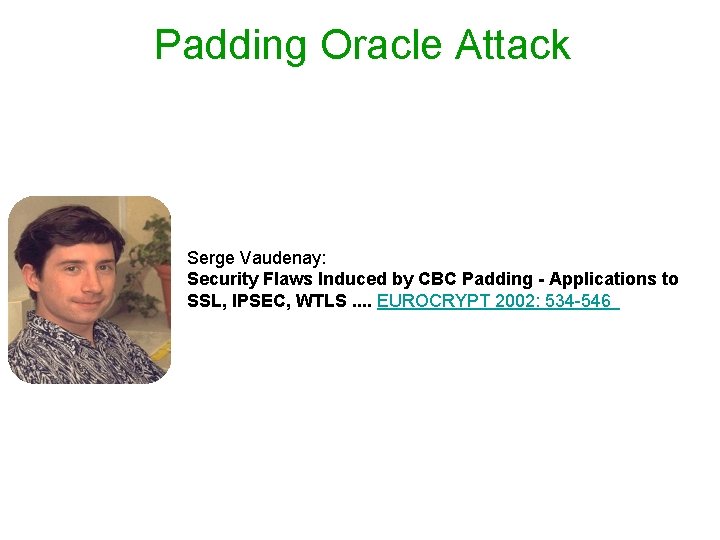 Padding Oracle Attack Serge Vaudenay: Security Flaws Induced by CBC Padding - Applications to