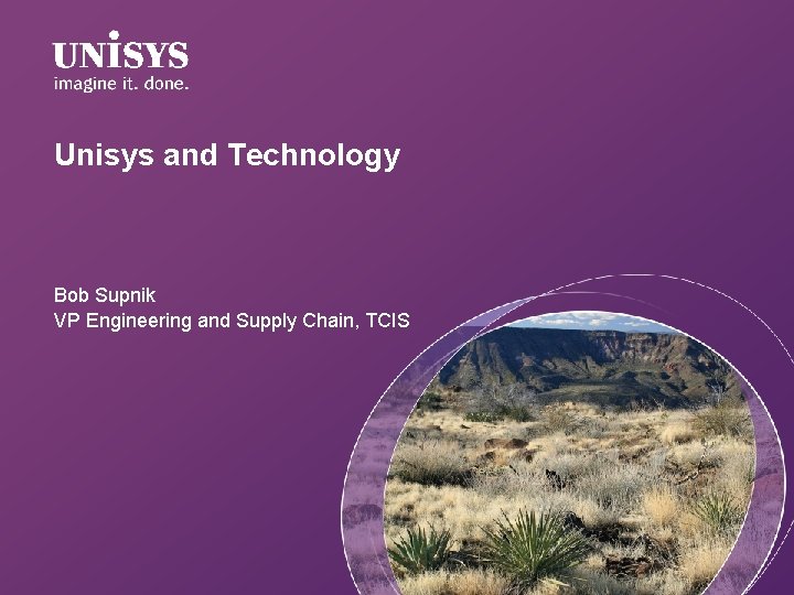 Unisys and Technology Bob Supnik VP Engineering and Supply Chain, TCIS 