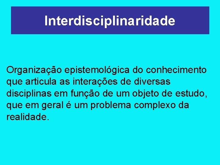 Interdisciplinaridade Organização epistemológica do conhecimento que articula as interações de diversas disciplinas em função