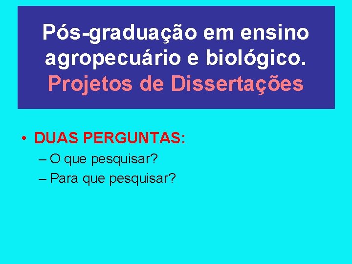 Pós-graduação em ensino agropecuário e biológico. Projetos de Dissertações • DUAS PERGUNTAS: – O