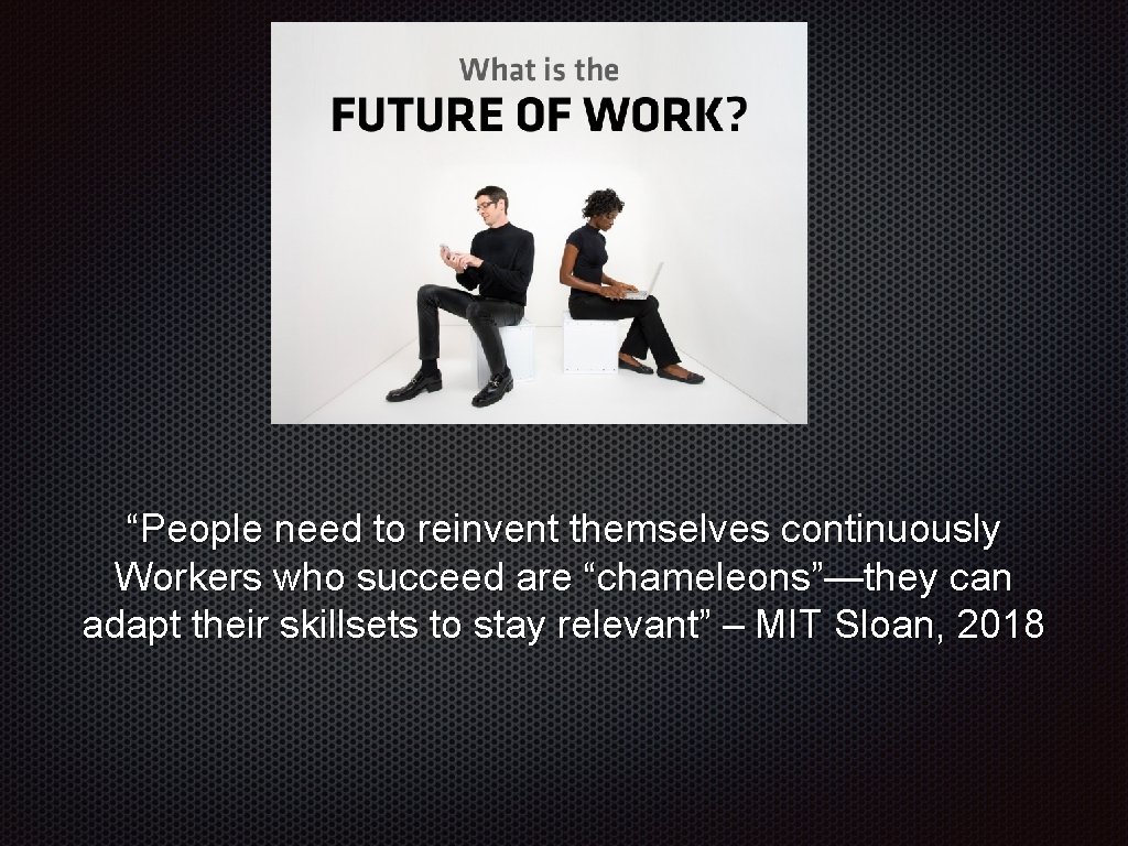 “People need to reinvent themselves continuously Workers who succeed are “chameleons”—they can adapt their “People need to reinvent themselves continuously Workers who succeed are “chameleons”—they can adapt their