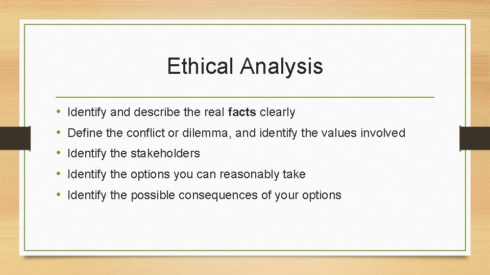 Ethical Analysis • • • Identify and describe the real facts clearly Define the