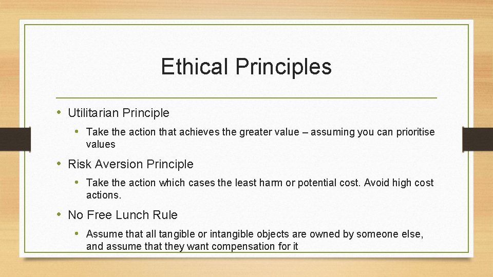 Ethical Principles • Utilitarian Principle • Take the action that achieves the greater value