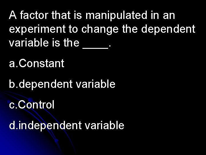 A factor that is manipulated in an experiment to change the dependent variable is