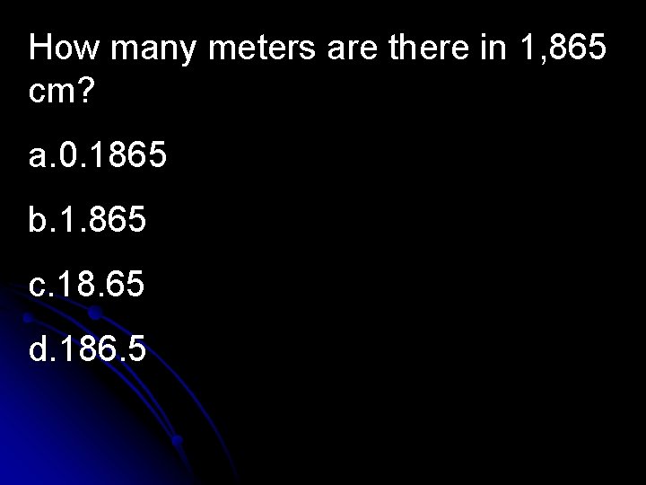 How many meters are there in 1, 865 cm? a. 0. 1865 b. 1.