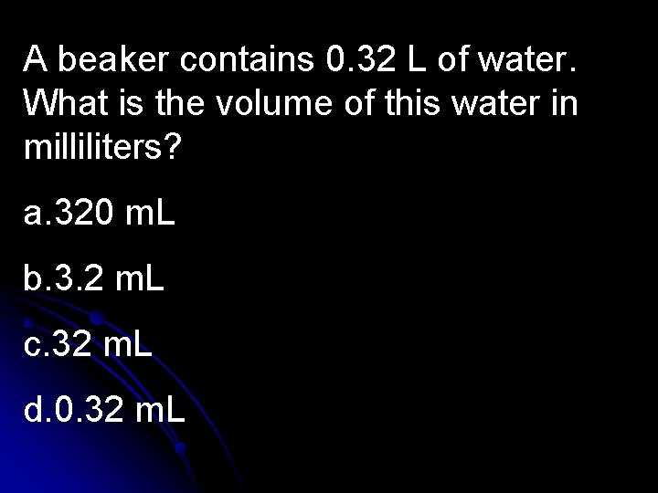A beaker contains 0. 32 L of water. What is the volume of this