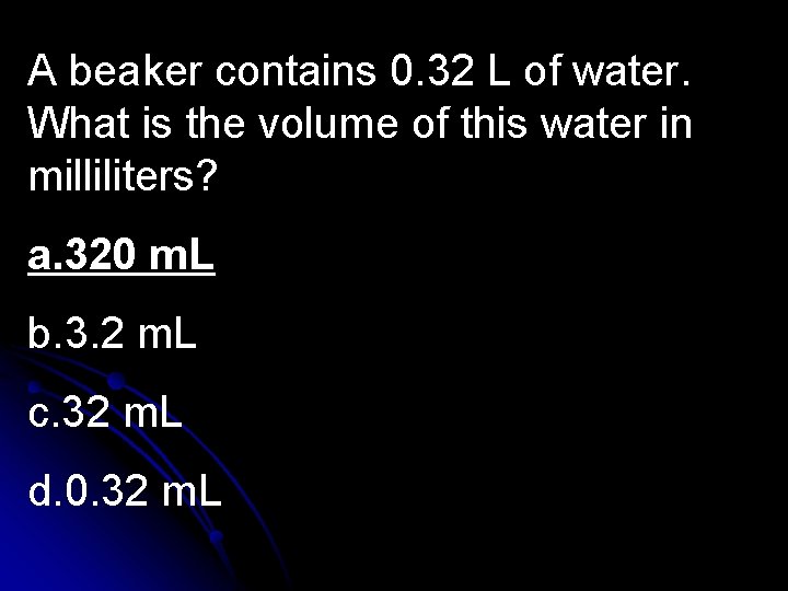 A beaker contains 0. 32 L of water. What is the volume of this