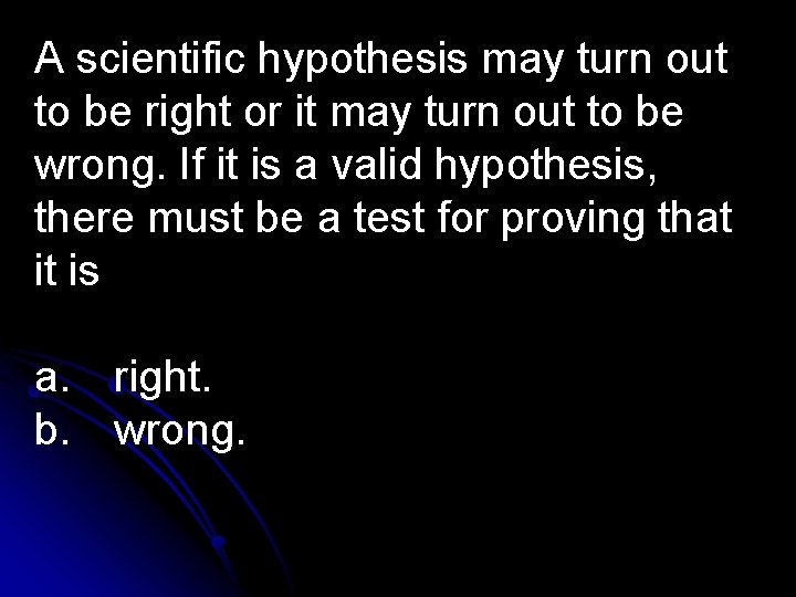 A scientific hypothesis may turn out to be right or it may turn out