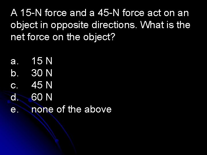 A 15 -N force and a 45 -N force act on an object in