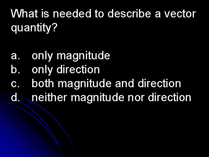 What is needed to describe a vector quantity? a. b. c. d. only magnitude