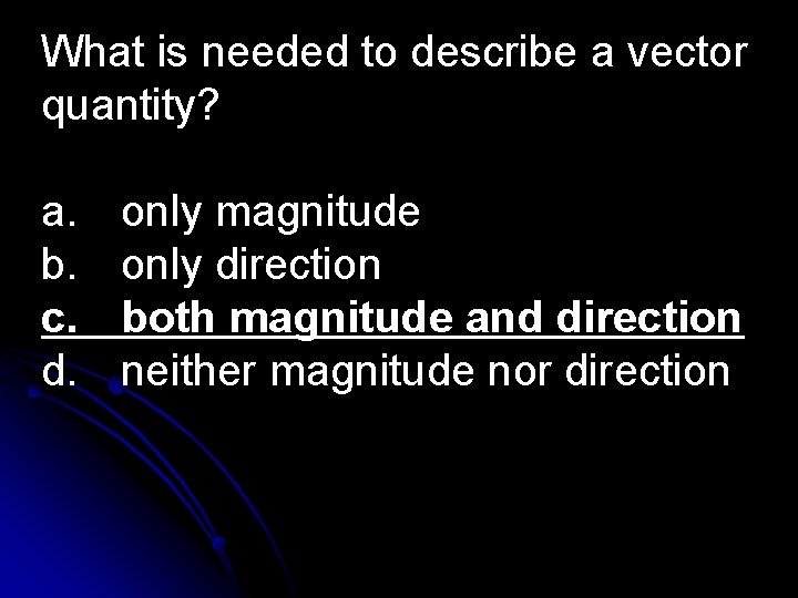 What is needed to describe a vector quantity? a. b. c. d. only magnitude