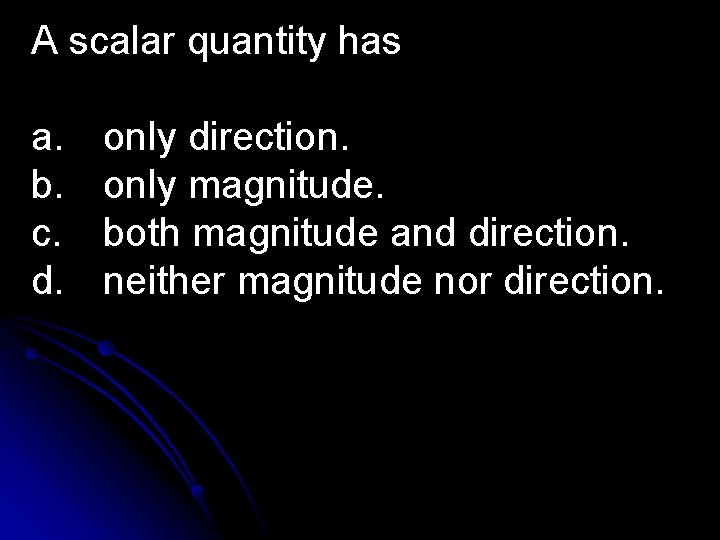 A scalar quantity has a. b. c. d. only direction. only magnitude. both magnitude