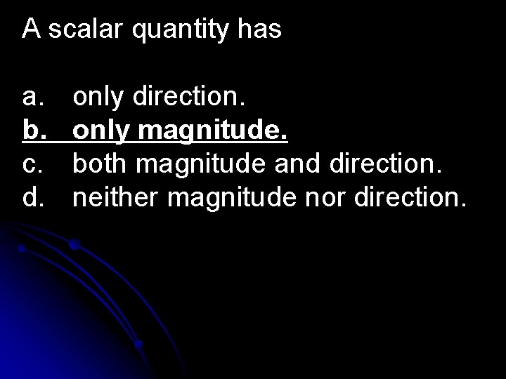 A scalar quantity has a. b. c. d. only direction. only magnitude. both magnitude