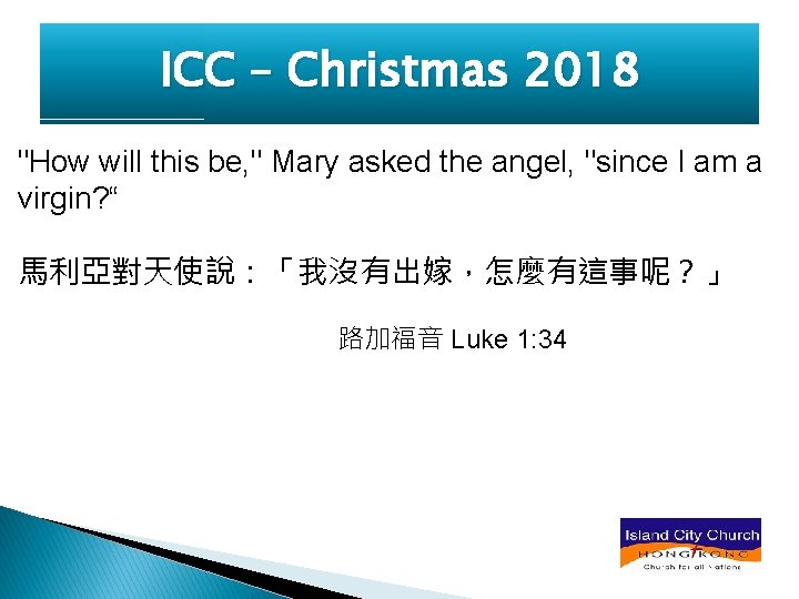 ICC – Christmas 2018 "How will this be, " Mary asked the angel, "since